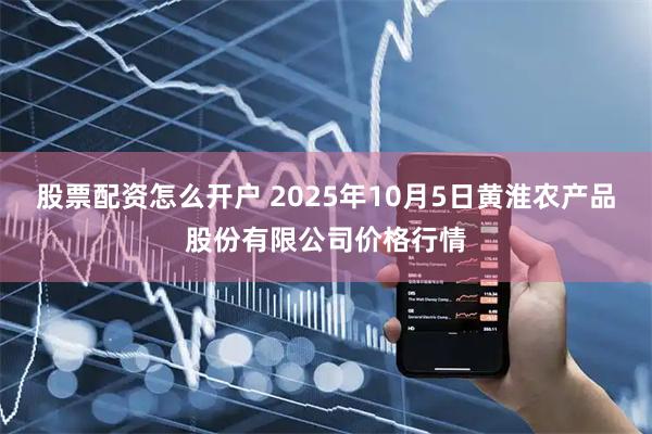 股票配资怎么开户 2025年10月5日黄淮农产品股份有限公司价格行情